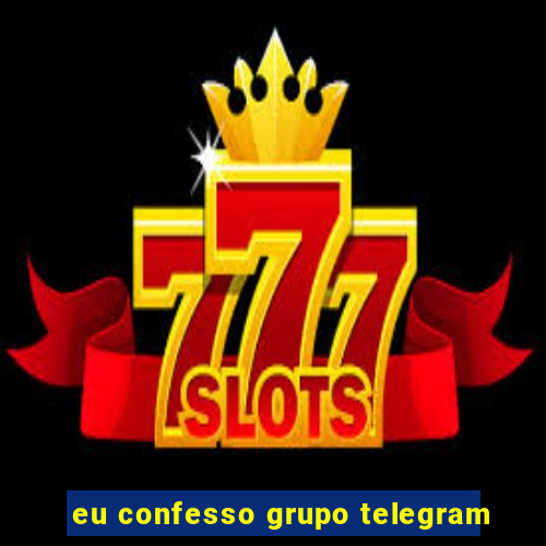 eu confesso grupo telegram
